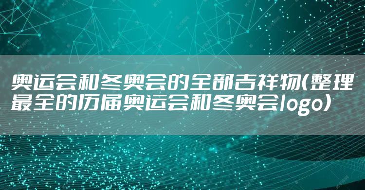 奥运会和冬奥会的全部吉祥物(整理最全的历届奥运会和冬奥会logo)