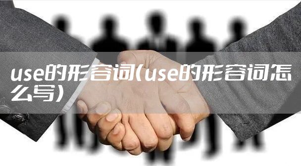 use的形容词（use的形容词怎么写）