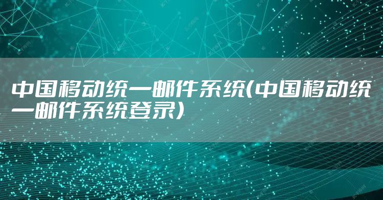 中国移动统一邮件系统（中国移动统一邮件系统登录）