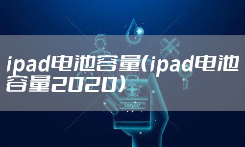 ipad电池容量（ipad电池容量2020）