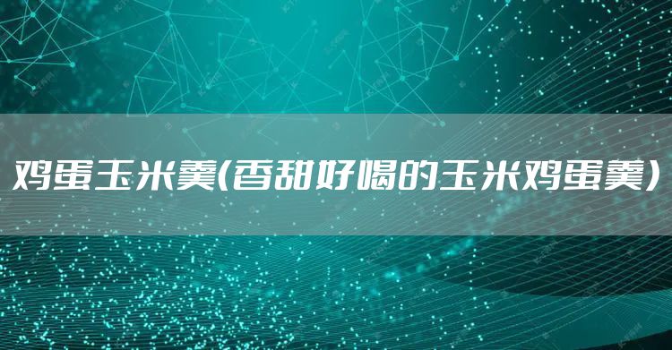 鸡蛋玉米羹（香甜好喝的玉米鸡蛋羹）