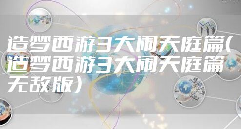 造梦西游3大闹天庭篇（造梦西游3大闹天庭篇无敌版）