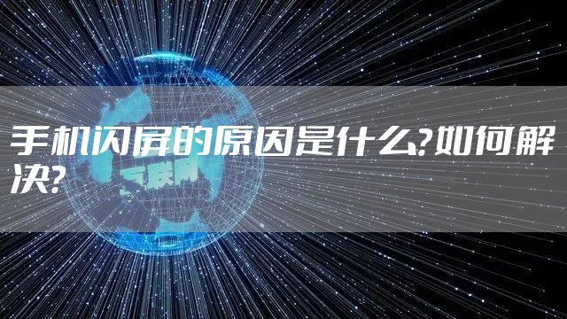 手机闪屏的原因是什么？如何解决？