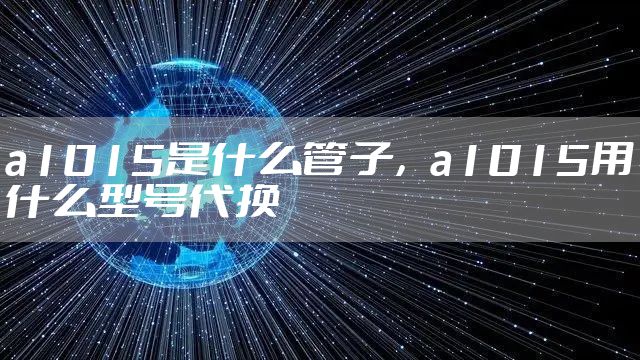 a1015是什么管子，a1015用什么型号代换