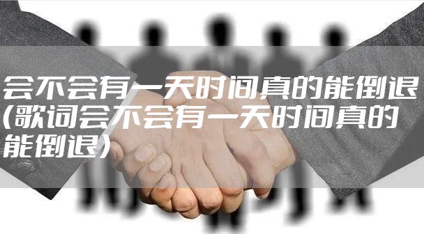 会不会有一天时间真的能倒退(歌词会不会有一天时间真的能倒退)