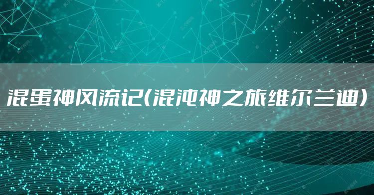 混蛋神风流记(混沌神之旅维尔兰迪)