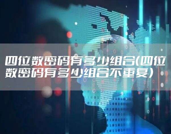 四位数密码有多少组合（四位数密码有多少组合不重复）