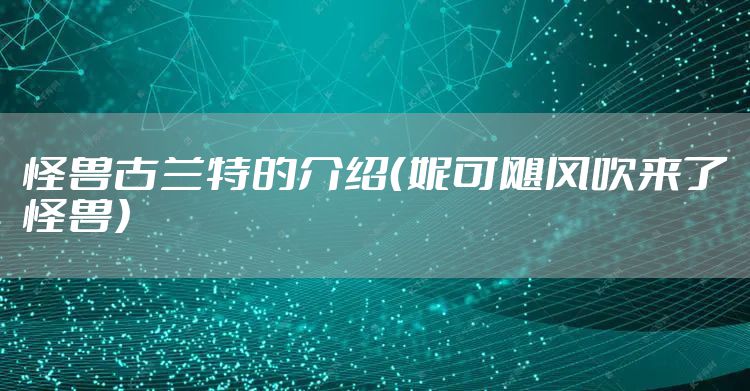 怪兽古兰特的介绍（妮可飓风吹来了怪兽）