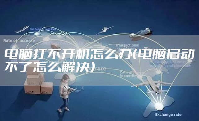 电脑打不开机怎么办(电脑启动不了怎么解决)