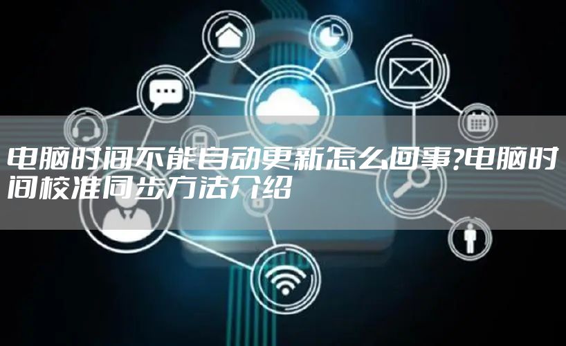 电脑时间不能自动更新怎么回事?电脑时间校准同步方法介绍