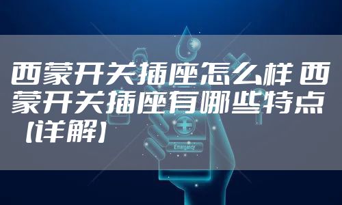 西蒙开关插座怎么样 西蒙开关插座有哪些特点【详解】