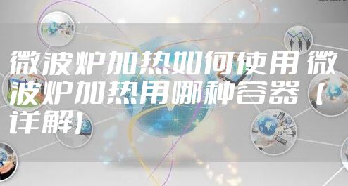 微波炉加热如何使用 微波炉加热用哪种容器【详解】