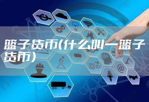 篮子货币（什么叫一篮子货币）