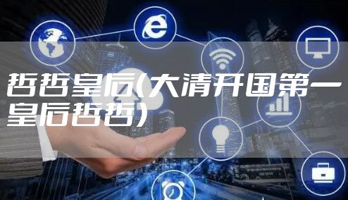 哲哲皇后（大清开国第一皇后哲哲）