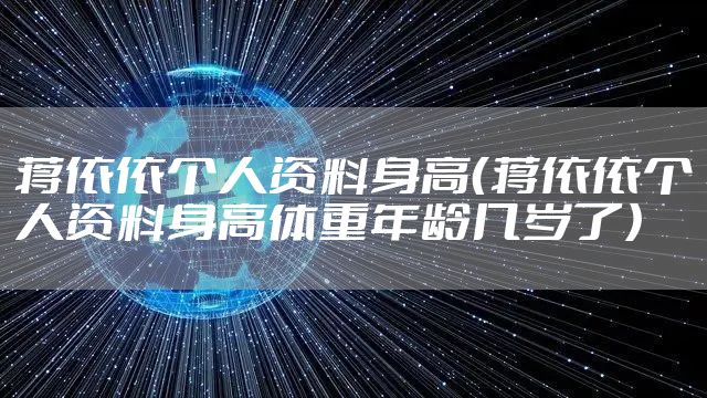 蒋依依个人资料身高（蒋依依个人资料身高体重年龄几岁了）