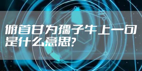 俯首甘为孺子牛上一句是什么意思？