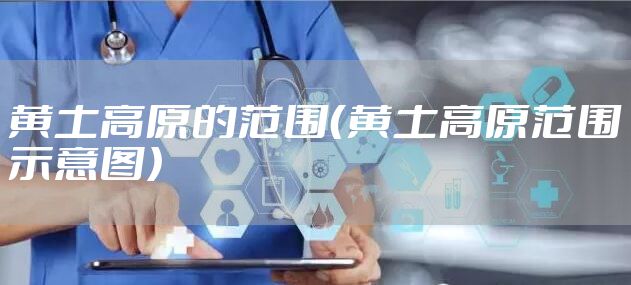 黄土高原的范围（黄土高原范围示意图）