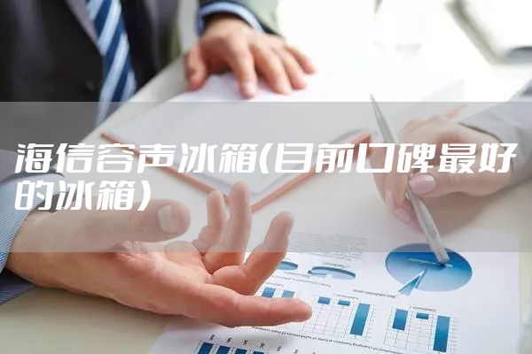 海信容声冰箱（目前口碑最好的冰箱）