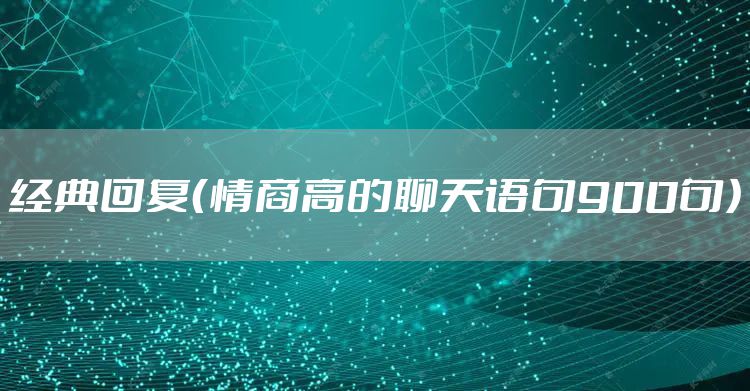 经典回复（情商高的聊天语句900句）