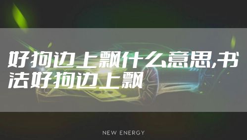 好狗边上飘什么意思,书法好狗边上飘