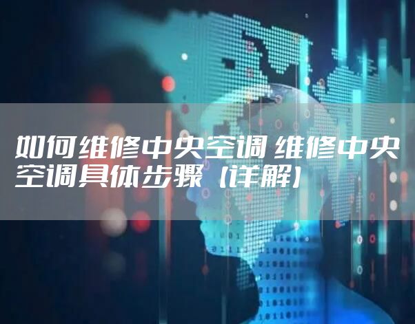 如何维修中央空调 维修中央空调具体步骤【详解】