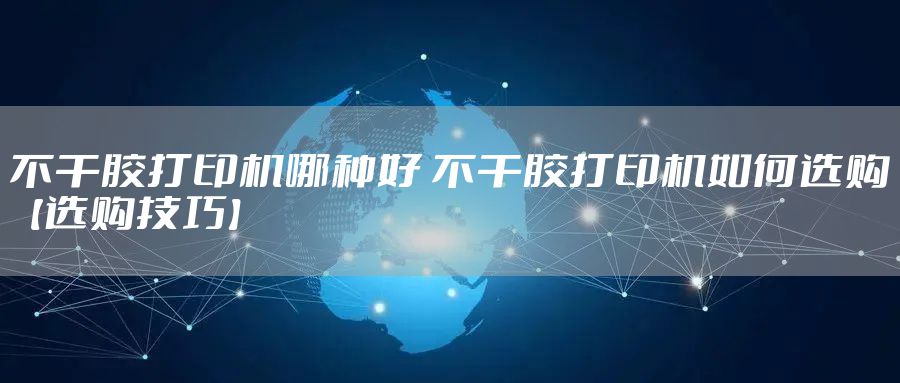 不干胶打印机哪种好 不干胶打印机如何选购【选购技巧】