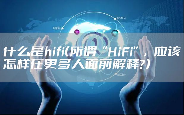 什么是hifi(所谓“HiFi”,应该怎样在更多人面前解释?)