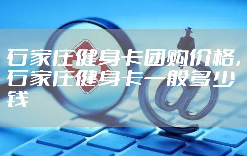 石家庄健身卡团购价格，石家庄健身卡一般多少钱
