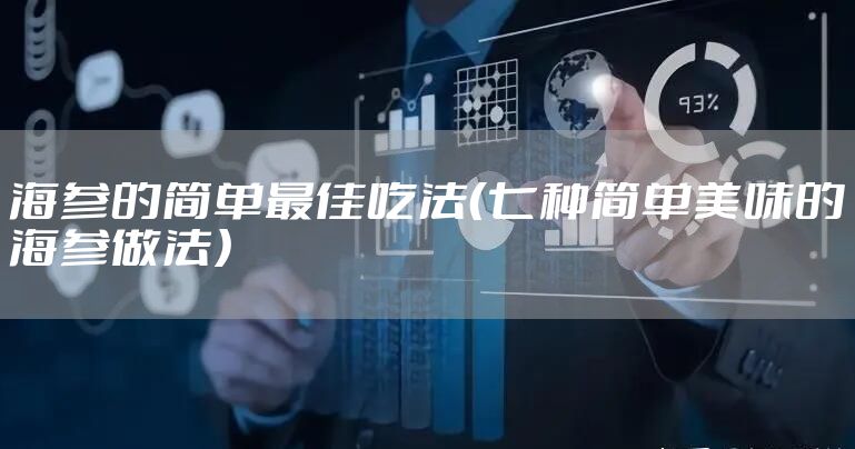 海参的简单最佳吃法（七种简单美味的海参做法）