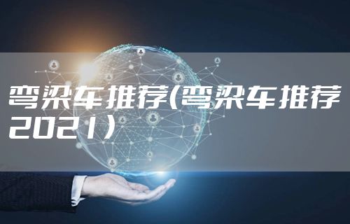 弯梁车推荐（弯梁车推荐2021）