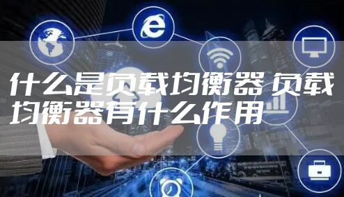 什么是负载均衡器 负载均衡器有什么作用