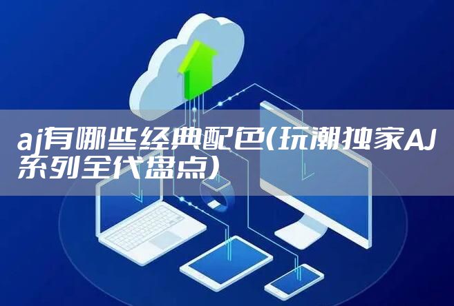 aj有哪些经典配色(玩潮独家AJ系列全代盘点)