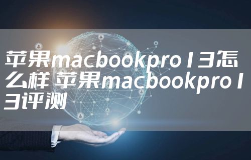 苹果macbookpro13怎么样 苹果macbookpro13评测