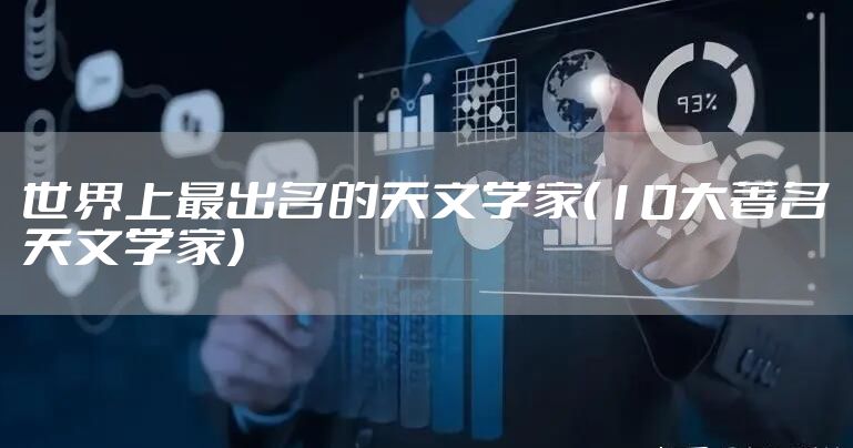 世界上最出名的天文学家（10大著名天文学家）