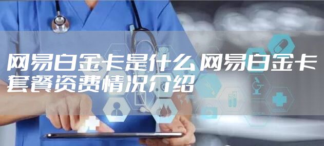 网易白金卡是什么 网易白金卡套餐资费情况介绍