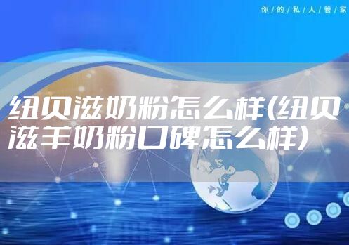 纽贝滋奶粉怎么样(纽贝滋羊奶粉口碑怎么样)