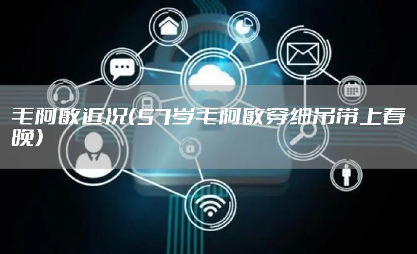 毛阿敏近况（57岁毛阿敏穿细吊带上春晚）