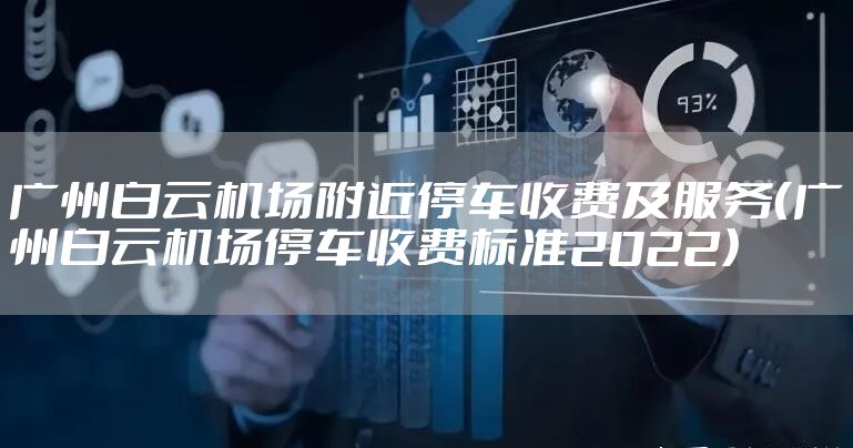 广州白云机场附近停车收费及服务（广州白云机场停车收费标准2022）
