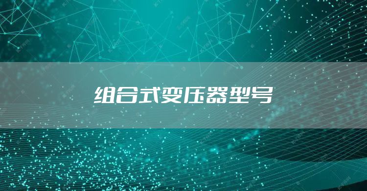 组合式变压器型号