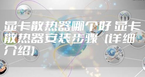 显卡散热器哪个好 显卡散热器安装步骤【详细介绍】
