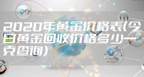 2020年黄金价格表（今日黄金回收价格多少一克查询）