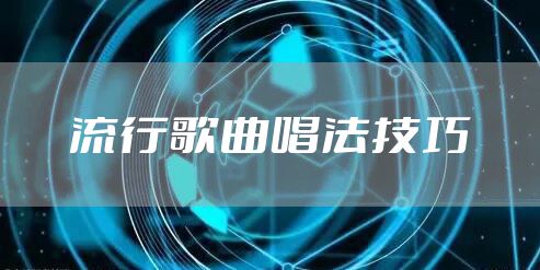 流行歌曲唱法技巧