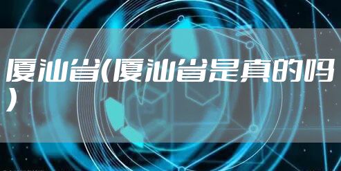 厦汕省（厦汕省是真的吗）