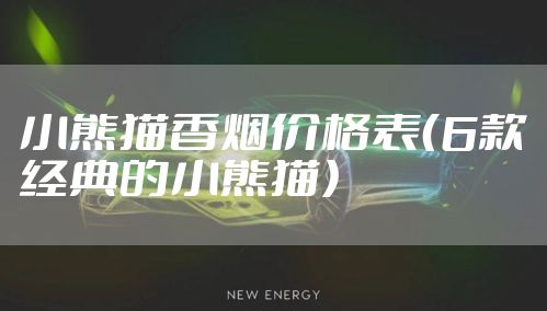 小熊猫香烟价格表（6款经典的小熊猫）