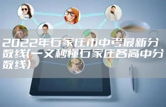 2022年石家庄市中考最新分数线（一文秒懂石家庄各高中分数线）