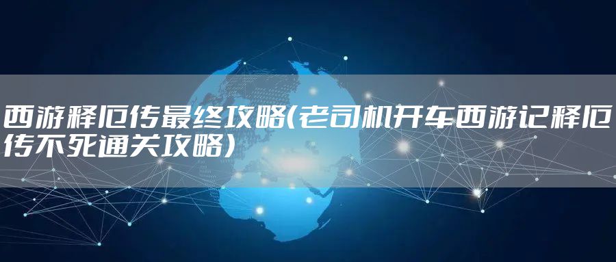 西游释厄传最终攻略(老司机开车西游记释厄传不死通关攻略)