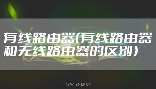有线路由器(有线路由器和无线路由器的区别)