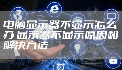 电脑显示器不显示怎么办 显示器不显示原因和解决方法