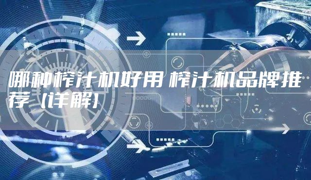 哪种榨汁机好用 榨汁机品牌推荐【详解】