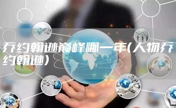 乔约翰逊巅峰哪一年(人物乔约翰逊)